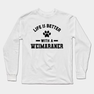 Weimaraner Dog - Life is better with a weimaraner Long Sleeve T-Shirt